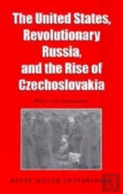 The United States, Revolutionary Russia And The Rise Of Czechoslovakia
