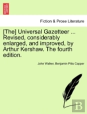 (The) Universal Gazetteer ... Revised, Considerably Enlarged, And Improved, By Arthur Kershaw. The Fourth Edition.