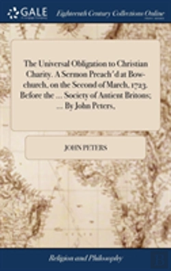 Bertrand.pt - The Universal Obligation To Christian Charity. A Sermon Preach'D At Bow-Church, On The Second Of March, 1723. Before The ... Society Of Antient Britons; ... By John Peters,