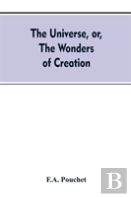 The Universe, Or, The Wonders Of Creation. The Infinitely Great And The Infinitely Little