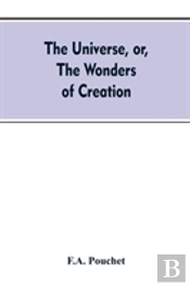 The Universe, Or, The Wonders Of Creation. The Infinitely Great And The Infinitely Little