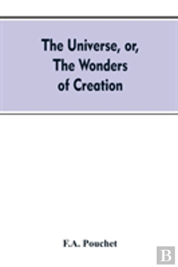 Bertrand.pt - The Universe, Or, The Wonders Of Creation. The Infinitely Great And The Infinitely Little