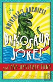 The Universe'S Greatest Dinosaur Jokes And Pre-Hysteric Puns