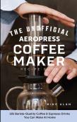 The Unofficial Aeropress Coffee Maker Recipe Book