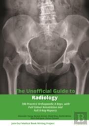 The Unofficial Guide To Radiology: 100 Practice Orthopaedic X Rays With Full Colour Annotations And Full X Ray Reports