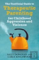 The Unofficial Guide To Therapeutic Parenting For Childhood Aggression And Violence