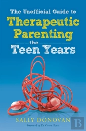 The Unofficial Guide To Therapeutic Parenting - The Teen Years