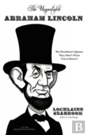 The Unquotable Abraham Lincoln: The President'S Quotes They Don'T Want You To Know!