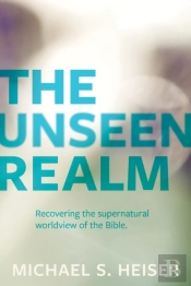 The Unseen Realm Â€“ Recovering The Supernatural Worldview Of The Bible
