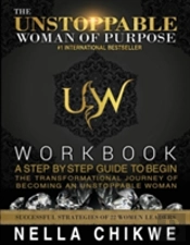 The Unstoppable Woman Of Purpose Workbook: A Step By Step Guide To Begin The Transformational Journey Of Becoming An Unstoppable Woman