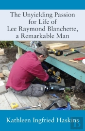 The Unyielding Passion For Life Of Lee Raymond Blanchette, A Remarkable Man