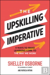 The Upskilling Imperative: 5 Ways To Make Learning Core To The Way We Work
