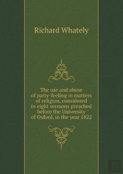 Bertrand.pt - The Use And Abuse Of Party-Feeling In Matters Of Religion, Considered In Eight Sermons Preached Before The University Of Oxford, In The Year 1822