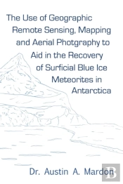 The Use Of Geographic Remote Sensing, Mapping And Aerial Photography To Aid In The Recovery Of Blue Ice Surficial Meteorites In Antarctica