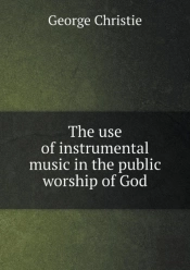 The Use Of Instrumental Music In The Public Worship Of God