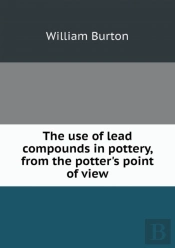 The Use Of Lead Compounds In Pottery, From The Potter'S Point Of View