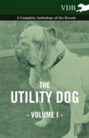 The Utility Dog Vol. I. - A Complete Anthology Of The Breeds