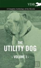 The Utility Dog Vol. I. - A Complete Anthology Of The Breeds