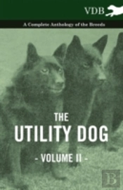 The Utility Dog Vol. Ii. - A Complete Anthology Of The Breeds