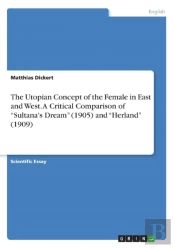 The Utopian Concept Of The Female In East And West. A Critical Comparison Of Sultana'S Dream (1905) And Herland (1909)