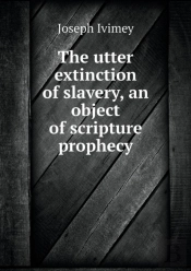 The Utter Extinction Of Slavery, An Object Of Scripture Prophecy