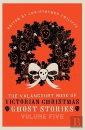 The Valancourt Book Of Victorian Christmas Ghost Stories, Volume Five