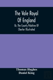 The Vale Royal Of England; Or, The County Palatine Of Chester Illustrated