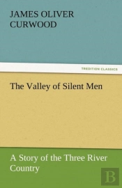 The Valley Of Silent Men A Story Of The Three River Country