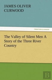 The Valley Of Silent Men A Story Of The Three River Country