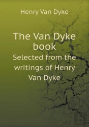 The Van Dyke Book Selected From The Writings Of Henry Van Dyke