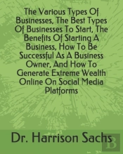 The Various Types Of Businesses, The Best Types Of Businesses To Start, The Benefits Of Starting A Business, How To Be Successful As A Business Owner, And How To Generate Extreme Wealth Online On Soci