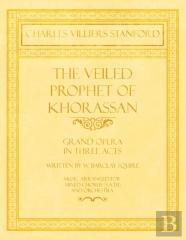 The Veiled Prophet Of Khorassan - Grand Opera In Three Acts - Written By W. Barclay Squire - Music Arranged For Mixed Chorus (S.A.T.B) And Orchestra