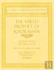 The Veiled Prophet Of Khorassan - Grand Opera In Three Acts - Written By W. Barclay Squire - Music Arranged For Mixed Chorus (S.A.T.B) And Orchestra