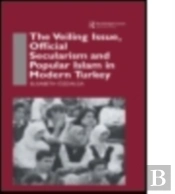 The Veiling Issue, Official Secularism And Popular Islam In Modern Turkey