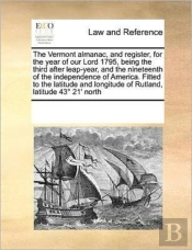 The Vermont Almanac, And Register, For The Year Of Our Lord 1795, Being The Third After Leap-Year, And The Nineteenth Of The Independence Of America.