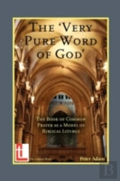 The Very Pure Word Of God: The Book Of Common Prayer As A Model Of Biblical Liturgy