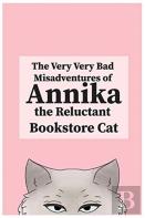 The Very, Very Bad Misadventures Of Annika The Reluctant Bookstore Cat