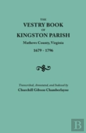 The Vestry Book Of Kingston Parish, Mathews County, Virginia (Until May 1, 1791, Gloucester County), 1679-1796