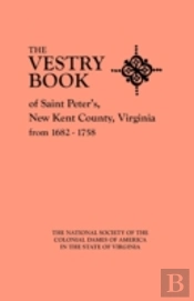 The Vestry Book Of Saint Peter'S, New Kent County, Virginia, From 1682-1758