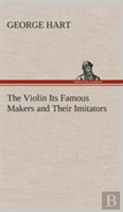 The Violin Its Famous Makers And Their Imitators
