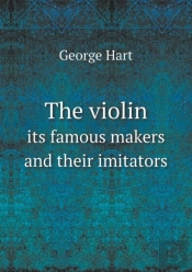 The Violin Its Famous Makers And Their Imitators