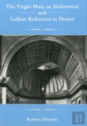 The Virgin Mary As Alchemical And Lullian Reference In Donne