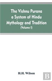 The Vishnu Purana A System Of Hindu Mythology And Tradition Translated From The Original Sanskrit, And Illustrated By Notes Derived Chiefly From Other Puranas (Volume I)