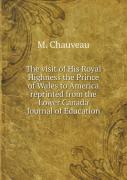 The Visit Of His Royal Highness The Prince Of Wales To America Reprinted From The Lower Canada Journal Of Education