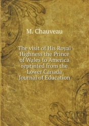 The Visit Of His Royal Highness The Prince Of Wales To America Reprinted From The Lower Canada Journal Of Education