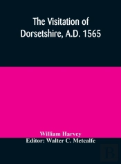 The Visitation Of Dorsetshire, A.D. 1565