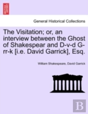 The Visitation; Or, An Interview Between The Ghost Of Shakespear And D-V-D G-Rr-K (I.E. David Garrick), Esq.