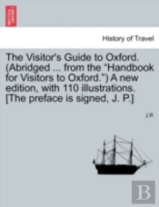 The Visitor'S Guide To Oxford. (Abridged ... From The 'Handbook For Visitors To Oxford.') A New Edition, With 110 Illustrations. (The Preface Is Signed, J. P.)