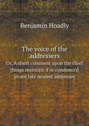 The Voice Of The Addressers Or, A Short Comment Upon The Chief Things Maintain'D Or Condemn'D In Our Late Modest Addresses