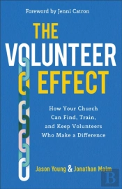 The Volunteer Effect Â€“ How Your Church Can Find, Train, And Keep Volunteers Who Make A Difference